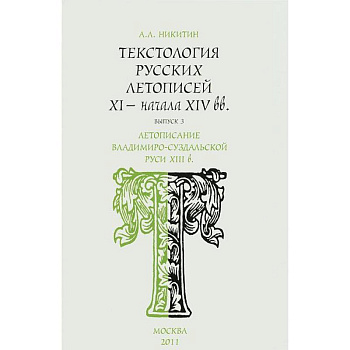 Текстология русских летописей XI - начала XIV вв. Выпуск 3. Летописание Владимиро-Суздальской Руси XIII в