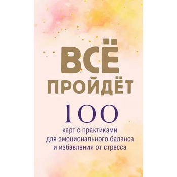 Все пройдет. 100 карт с практиками для эмоционального баланса и избавления от стресса Все пройдет. 100 карт с практиками для эмоционального баланса и избавления от стресса