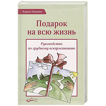 Подарок на всю жизнь. Руководство по грудному вскармливанию Подарок на всю жизнь. Руководство по грудному вскармливанию