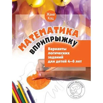 Математика вприпрыжку. Варианты логических заданий для детей 4-6 лет Математика вприпрыжку. Варианты логических заданий для детей 4-6 лет