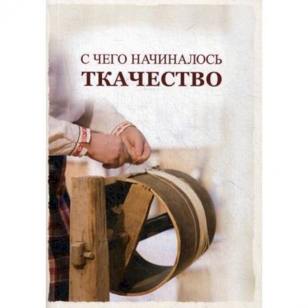 Этнография, книга С чего начиналось ткачество купить по скидке