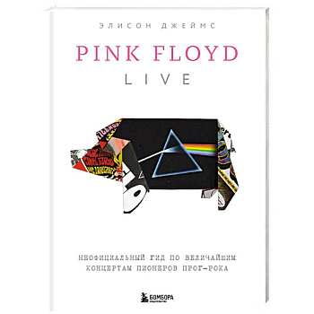 Pink Floyd Live: Неофициальный гид по величайшим концертам пионеров прог-рока