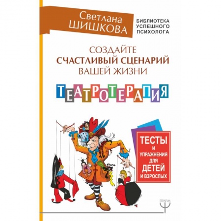Психотерапия, книга Создайте счастливый сценарий вашей жизни. Театротерапия. Тесты и упражнения для детей и врослых купить по скидке