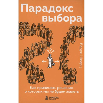 Парадокс выбора. Как принимать решения, о которых мы не будем жалеть Парадокс выбора. Как принимать решения, о которых мы не будем жалеть