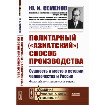 Политарный ('азиатский') способ производства. Сущность и место в истории человечества и России. Философско-исторические очерки Политарный ('азиатский') способ производства. Сущность и место в истории человечества и России. Философско-исторические очерки