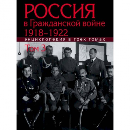 Гражданская война в России (1918-1920), книга Россия в Гражданской войне 1918-1922: Энциклопедия: в 3 томах. Том 3 купить по скидке
