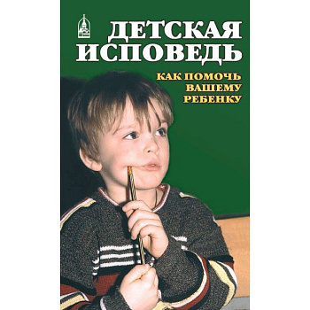 Детская исповедь. Как помочь Вашему ребенку Детская исповедь. Как помочь Вашему ребенку