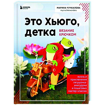 Это Хьюго, детка. Амигуруми-лягушонок. Жизнь и приключения в пошаговых Это Хьюго, детка. Амигуруми-лягушонок. Жизнь и приключения в пошаговых