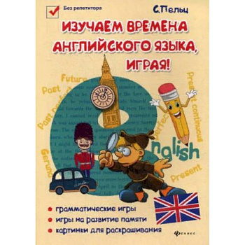 Изучаем времена английского языка, играя! Игровой учебник английского языка для детей Изучаем времена английского языка, играя! Игровой учебник английского языка для детей