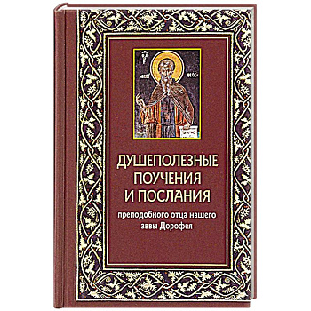 Душеполезные поучения и послания преп.отца нашего аввы Дорофея с присовокуплением вопросов его и ответов на оные святых старцев Варсануфия Великого.