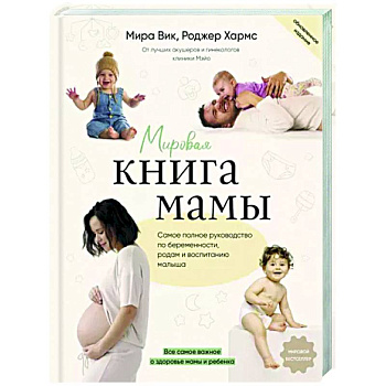Мировая книга мамы. Самое полное руководство по беременности, родам и воспитанию малыша Мировая книга мамы. Самое полное руководство по беременности, родам и воспитанию малыша