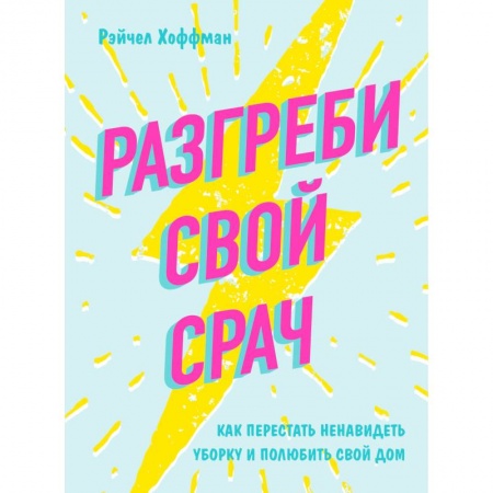 Домоводство. Обиходно-бытовые рекомендации, книга Разгреби свой срач. Как перестать ненавидеть уборку и полюбить свой дом купить по скидке