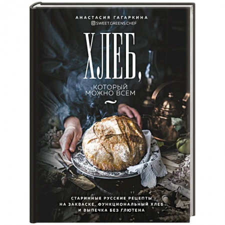 Выпечка, десерты, книга Хлеб, который можно всем: старинные русские рецепты на закваске, функциональный хлеб и выпечка без глютена купить по скидке