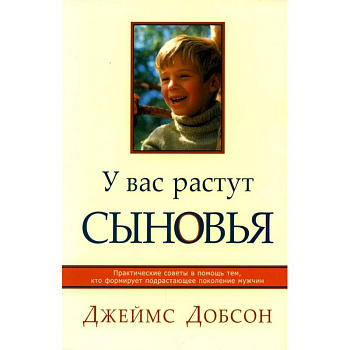 У вас растут сыновья. Практические советы в помощь тем, кто формирует подрастающее поколение мужчин У вас растут сыновья. Практические советы в помощь тем, кто формирует подрастающее поколение мужчин