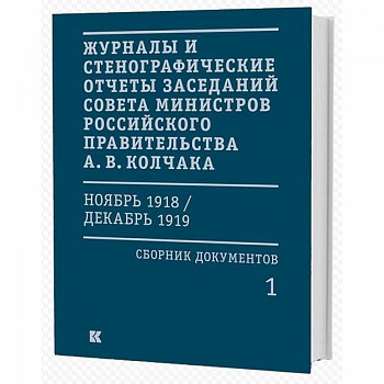 Журналы и стенографические отчеты заседаний Совета министров Российского правительства А. В. Колчака (ноябрь 1918 — декабрь 1919). Сборник документов. В 3-х томах
