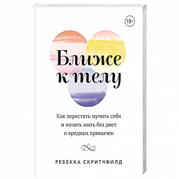 Ближе к телу. Как перестать мучить себя и начать жить без диет и вредных привычек