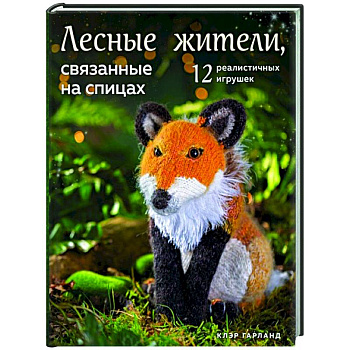 Лесные жители, связанные на спицах. 12 реалистичных игрушек Лесные жители, связанные на спицах. 12 реалистичных игрушек