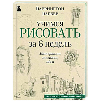 Учимся рисовать за 6 недель. Материалы, техники, идеи Учимся рисовать за 6 недель. Материалы, техники, идеи