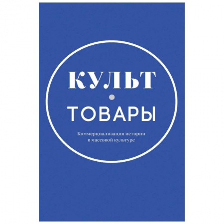 История русского искусства, книга Культ-товары. Коммерциализация истории в массовой культуре. Коллективная монография купить по скидке