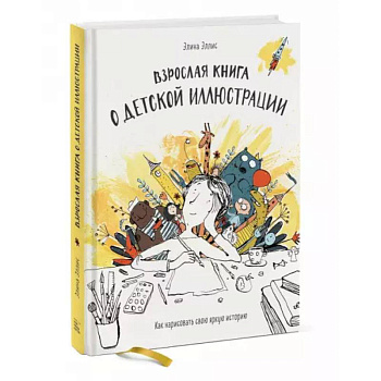 Взрослая книга о детской иллюстрации. Как нарисовать свою яркую историю