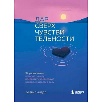 Дар сверхчувствительности. 34 упражнения, которые помогут превратить чрезмерную восприимчивость в силу Дар сверхчувствительности. 34 упражнения, которые помогут превратить чрезмерную восприимчивость в силу