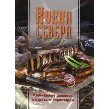 Кулинария, книга Кухня Севера. Кулинарные шедевры с суровым характером купить по скидке