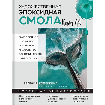 Художественная эпоксидная смола. Resin Art. Самое полное и понятное пошаговое руководство для начинающих и увлеченных Художественная эпоксидная смола. Resin Art. Самое полное и понятное пошаговое руководство для начинающих и увлеченных