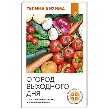 Огород выходного дня. Простые правила для тех, у кого мало времени Огород выходного дня. Простые правила для тех, у кого мало времени