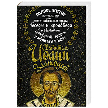 Святитель Иоанн Златоуст. Полное житие, поучения святителя о вере и жизни, беседы и проповеди о святителе, акафист, канон и молитвы к нему Святитель Иоанн Златоуст. Полное житие, поучения святителя о вере и жизни, беседы и проповеди о святителе, акафист, канон и молитвы к нему