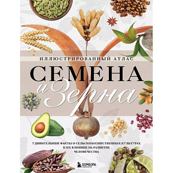 Семена и зерна. Иллюстрированный атлас. Удивительные факты о сельскохозяйственных культурах и их влияние на развитие человечества Семена и зерна. Иллюстрированный атлас. Удивительные факты о сельскохозяйственных культурах и их влияние на развитие человечества