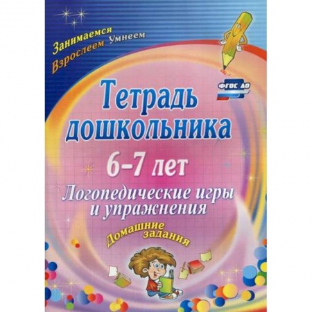 Логопедия, книга Тетрадь дошкольника 6-7 лет. Логопедические игры и упражнения: домашние задания купить по скидке