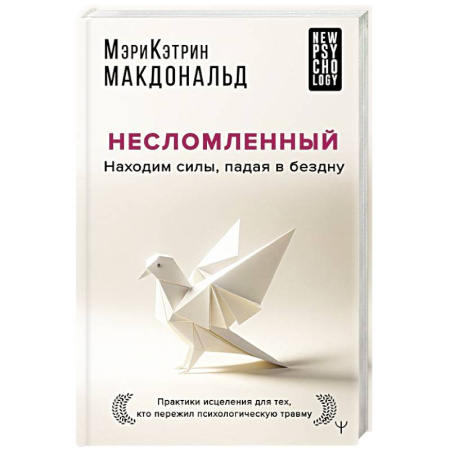 Психологическая практика, книга Несломленный. Находим силы, падая в бездну. Практики исцеления для тех кто пережил психологическую травму купить по скидке