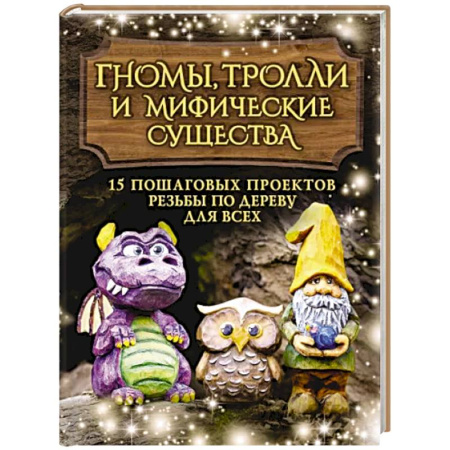 Другие виды ремесел и рукоделия, книга Гномы, тролли и мифические существа: 15 пошаговых проектов резьбы по дереву для всех купить по скидке