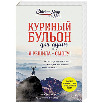 Куриный бульон для души. Я решила - смогу! 101 история о женщинах, для которых нет ничего невозможного Куриный бульон для души. Я решила - смогу! 101 история о женщинах, для которых нет ничего невозможного