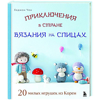 Приключения в стране вязания на спицах. 20 милых игрушек из Кореи Приключения в стране вязания на спицах. 20 милых игрушек из Кореи