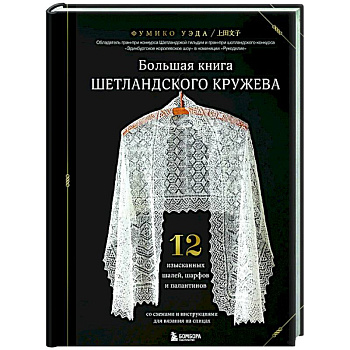 Большая книга Шетландского кружева. 12 изысканных шалей, шарфов и палантинов для вязания на спицах Большая книга Шетландского кружева. 12 изысканных шалей, шарфов и палантинов для вязания на спицах