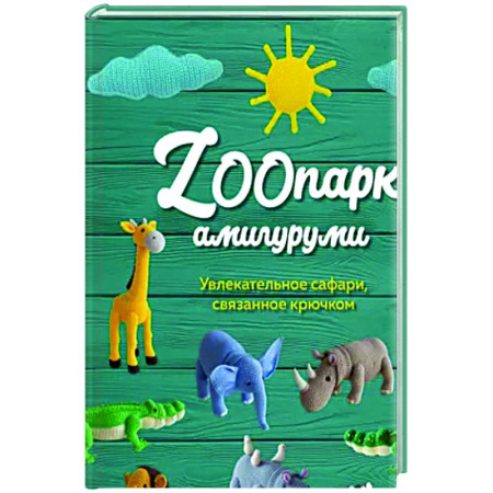 Досуг, творчество и кулинария, книга ZOOпарк амигуруми: увлекательное сафари, связанное крючком купить по скидке