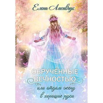 Обрученные вечностью, или Отдам жену в хорошие руки