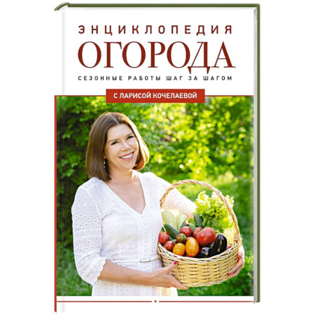 Плодовые и ягодные культуры, книга Энциклопедия огорода с Ларисой Кочелаевой. Сезонные работы шаг за шагом купить по скидке