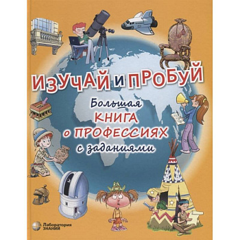 Изучай и пробуй. Большая книга о профессиях с заданиями