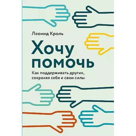 Психологическая практика, книга Хочу помочь: Как поддерживать других, сохраняя себя и свои силы купить по скидке