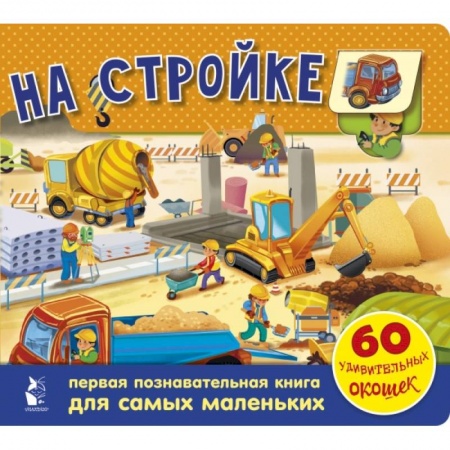 Книги для самых маленьких (0-3 года), книга На стройке. 60 удивительных окошек купить по скидке