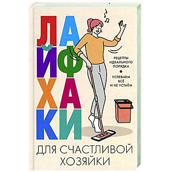 Лайфхаки для счастливой хозяйки. Рецепты идеального порядка. Успеваем все и не устаем Лайфхаки для счастливой хозяйки. Рецепты идеального порядка. Успеваем все и не устаем