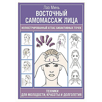 Восточный самомассаж лица. Иллюстрированный атлас биоактивных точек. Техники для молодости, красоты и долголетия