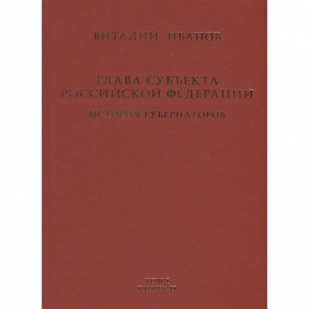 Конституционное (государственное) право, книга Глава субъекта Российской Федерации. Историческое, юридическое и политическое исследование (История губернаторов) Том I. История. Книга II купить по скидке