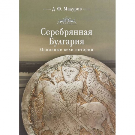 Общие работы по всемирной истории, книга Серебряная Булгария. Основные вехи истории купить по скидке