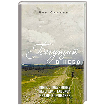 Бегущий в небо. Книга о подвижнике веры евангельской Иване Воронаеве Бегущий в небо. Книга о подвижнике веры евангельской Иване Воронаеве