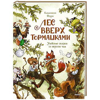 Лес Вверх Тормашками. Уютные сказки со вкусом чая Лес Вверх Тормашками. Уютные сказки со вкусом чая