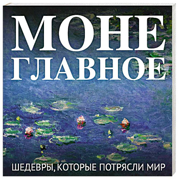 Моне. Главное. Шедевры, которые потрясли мир