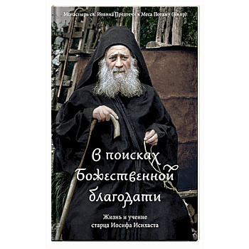 В поисках Божественной благодати. Жизнь и учение старца Иосифа Исихаста В поисках Божественной благодати. Жизнь и учение старца Иосифа Исихаста